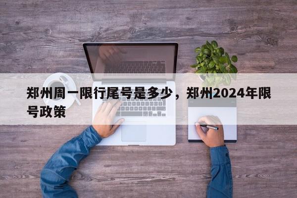 郑州周一限行尾号是多少，郑州2024年限号政策-第1张图片-瓜子百科网