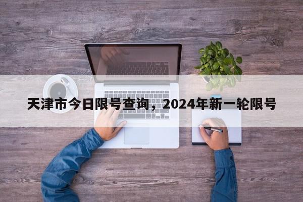 天津市今日限号查询，2024年新一轮限号-第1张图片-瓜子百科网