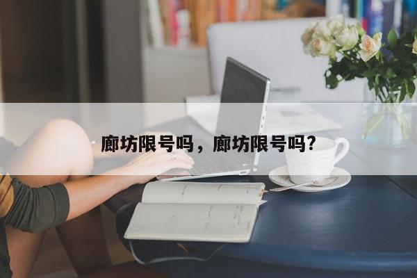 廊坊限号吗，廊坊限号吗?-第1张图片-瓜子百科网