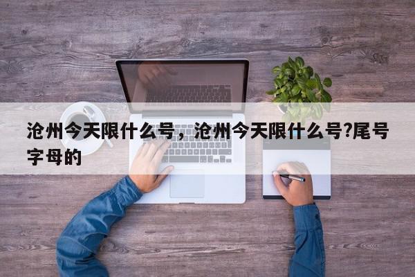 沧州今天限什么号，沧州今天限什么号?尾号字母的-第1张图片-瓜子百科网