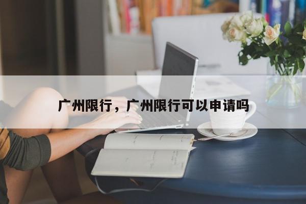 广州限行，广州限行可以申请吗-第1张图片-瓜子百科网