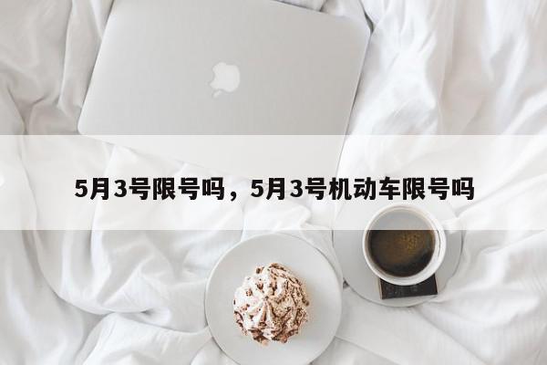 5月3号限号吗，5月3号机动车限号吗-第1张图片-瓜子百科网