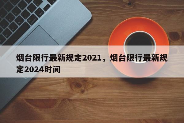 烟台限行最新规定2021，烟台限行最新规定2024时间-第1张图片-瓜子百科网