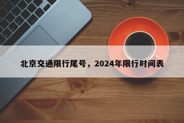 北京交通限行尾号，2024年限行时间表-第1张图片-瓜子百科网