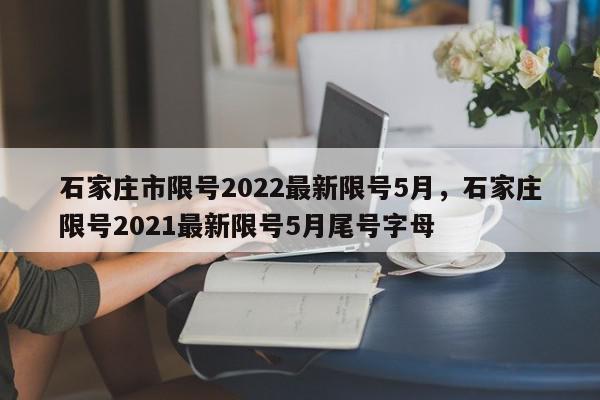 石家庄市限号2022最新限号5月，石家庄限号2021最新限号5月尾号字母-第1张图片-瓜子百科网