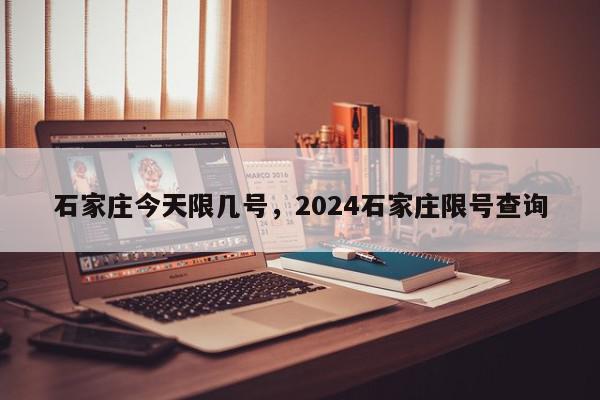 石家庄今天限几号，2024石家庄限号查询-第1张图片-瓜子百科网