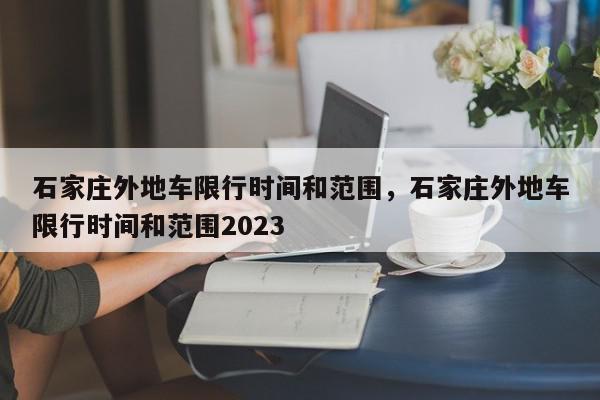 石家庄外地车限行时间和范围，石家庄外地车限行时间和范围2023-第1张图片-瓜子百科网