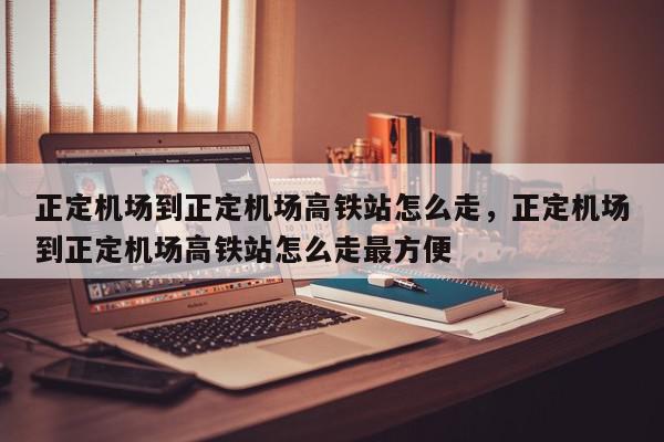 正定机场到正定机场高铁站怎么走，正定机场到正定机场高铁站怎么走最方便-第1张图片-瓜子百科网