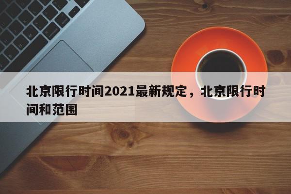 北京限行时间2021最新规定，北京限行时间和范围-第1张图片-瓜子百科网