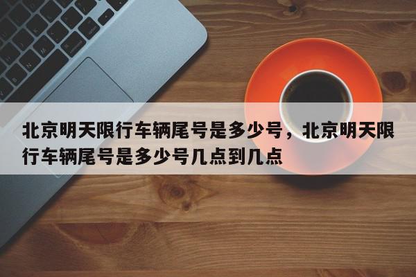 北京明天限行车辆尾号是多少号，北京明天限行车辆尾号是多少号几点到几点-第1张图片-瓜子百科网