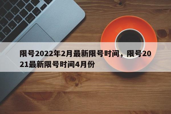 限号2022年2月最新限号时间，限号2021最新限号时间4月份-第1张图片-瓜子百科网