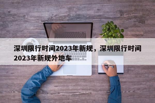 深圳限行时间2023年新规，深圳限行时间2023年新规外地车-第1张图片-瓜子百科网