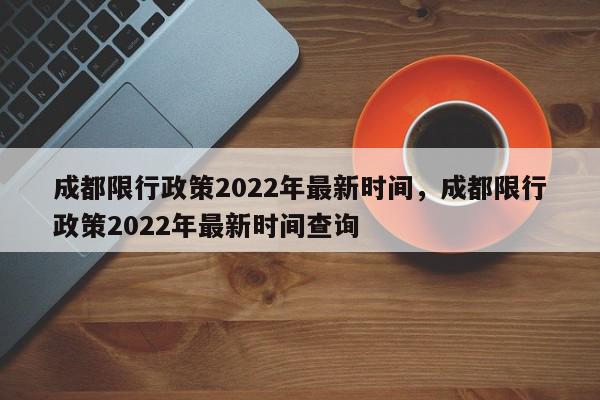 成都限行政策2022年最新时间，成都限行政策2022年最新时间查询-第1张图片-瓜子百科网