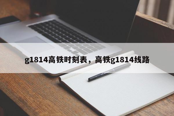 g1814高铁时刻表，高铁g1814线路-第1张图片-瓜子百科网