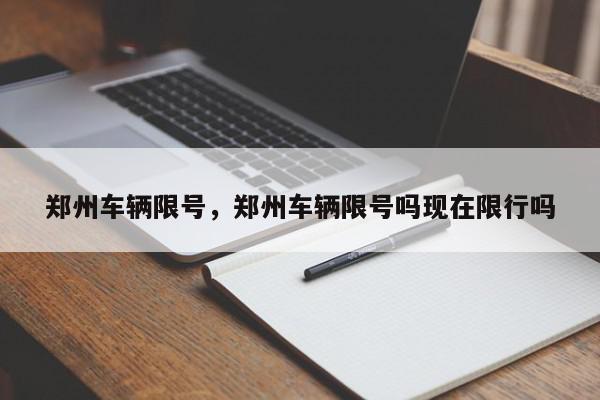 郑州车辆限号，郑州车辆限号吗现在限行吗-第1张图片-瓜子百科网