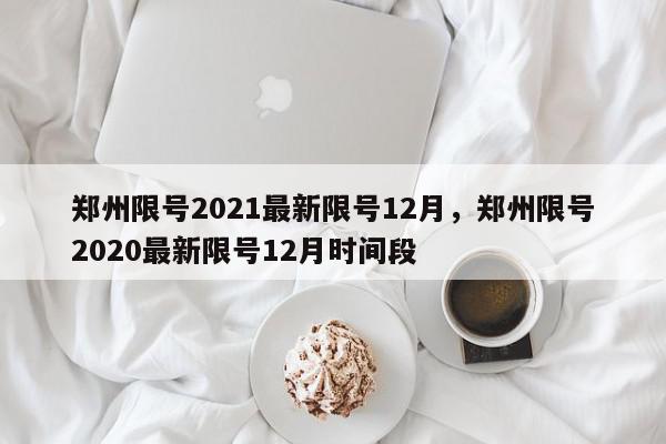 郑州限号2021最新限号12月，郑州限号2020最新限号12月时间段-第1张图片-瓜子百科网