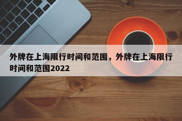 外牌在上海限行时间和范围，外牌在上海限行时间和范围2022-第1张图片-瓜子百科网