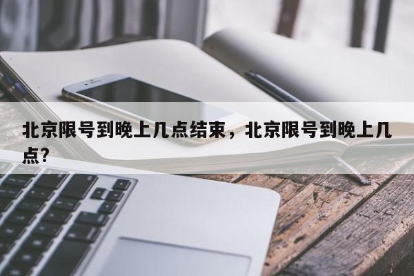 北京限号到晚上几点结束，北京限号到晚上几点?-第1张图片-瓜子百科网