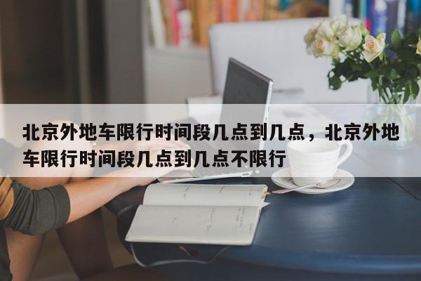 北京外地车限行时间段几点到几点，北京外地车限行时间段几点到几点不限行-第1张图片-瓜子百科网