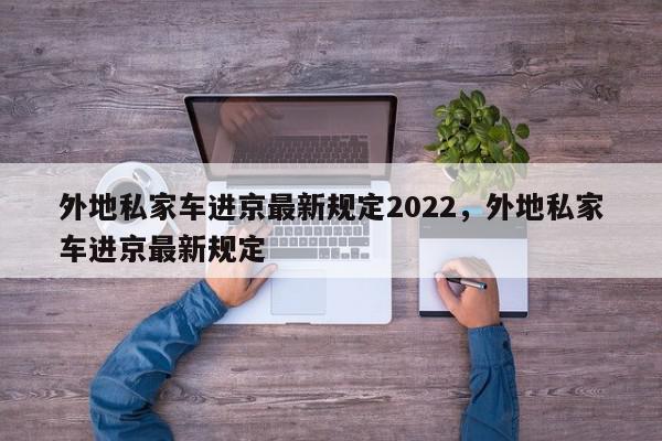 外地私家车进京最新规定2022，外地私家车进京最新规定-第1张图片-瓜子百科网