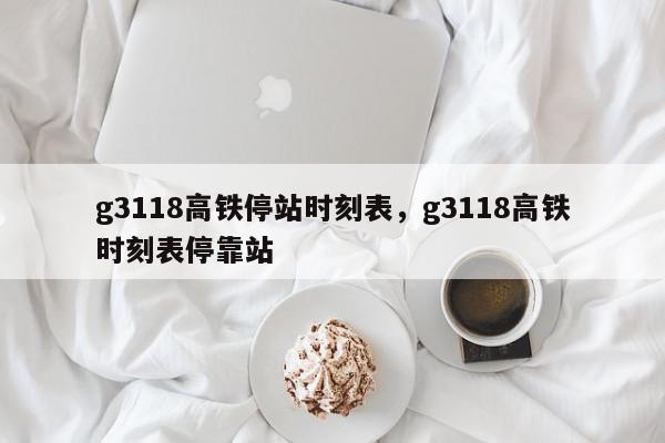 g3118高铁停站时刻表，g3118高铁时刻表停靠站-第1张图片-瓜子百科网