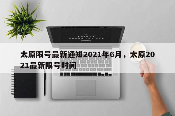 太原限号最新通知2021年6月，太原2021最新限号时间-第1张图片-瓜子百科网