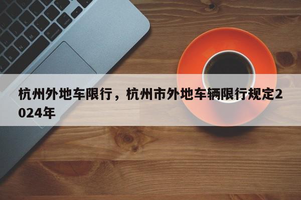 杭州外地车限行，杭州市外地车辆限行规定2024年-第1张图片-瓜子百科网