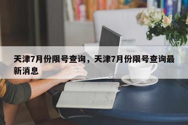 天津7月份限号查询，天津7月份限号查询最新消息-第1张图片-瓜子百科网