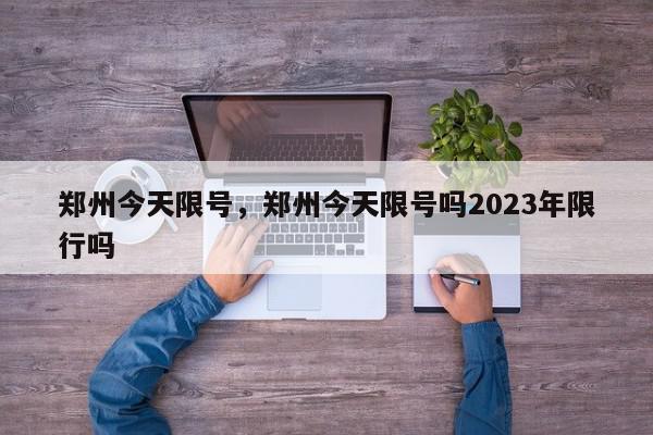 郑州今天限号，郑州今天限号吗2023年限行吗-第1张图片-瓜子百科网