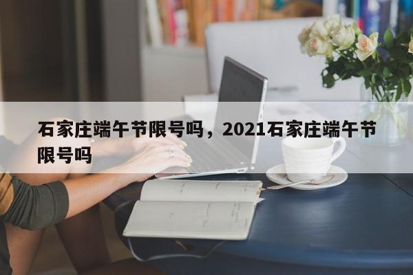 石家庄端午节限号吗，2021石家庄端午节限号吗-第1张图片-瓜子百科网