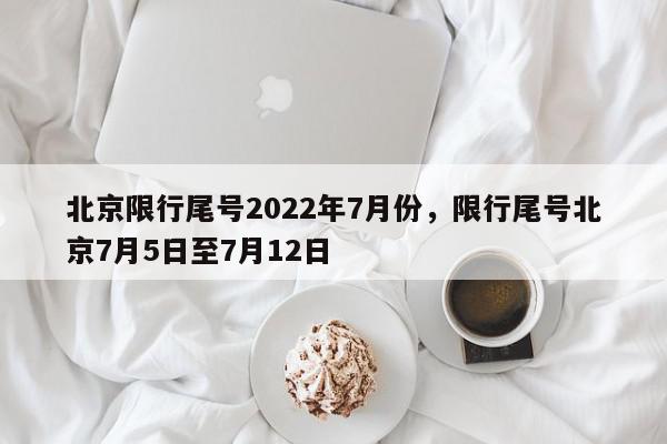 北京限行尾号2022年7月份，限行尾号北京7月5日至7月12日-第1张图片-瓜子百科网