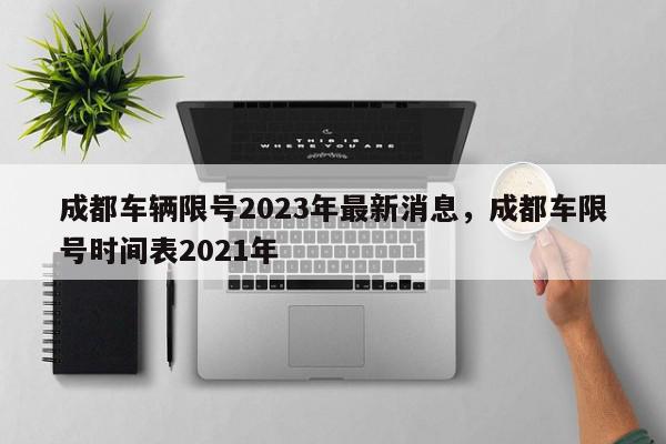 成都车辆限号2023年最新消息，成都车限号时间表2021年-第1张图片-瓜子百科网